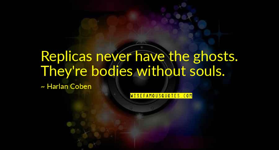 Souls And Bodies Quotes By Harlan Coben: Replicas never have the ghosts. They're bodies without