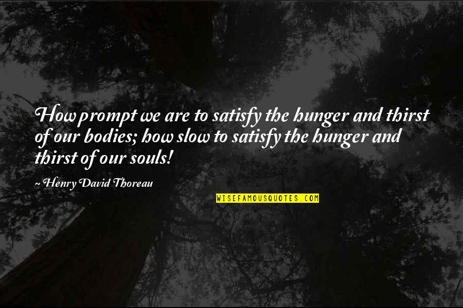 Souls And Bodies Quotes By Henry David Thoreau: How prompt we are to satisfy the hunger