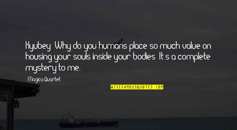Souls And Bodies Quotes By Magica Quartet: Kyubey: Why do you humans place so much Souls And Bodies Quotes By Magica Quartet: Kyubey: Why do you humans place so much