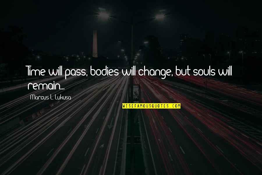 Souls And Bodies Quotes By Marcus L. Lukusa: Time will pass, bodies will change, but souls