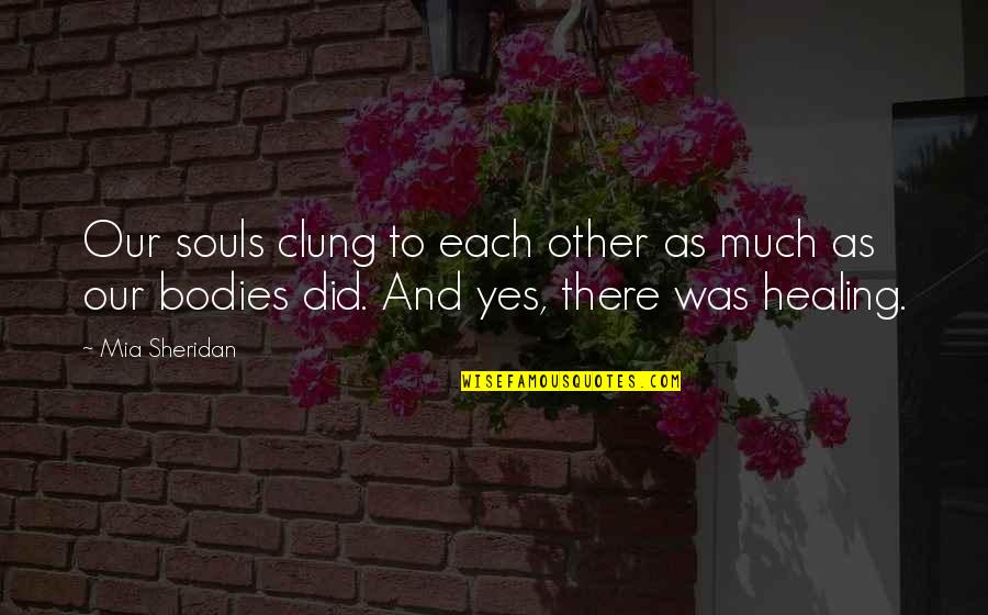 Souls And Bodies Quotes By Mia Sheridan: Our souls clung to each other as much