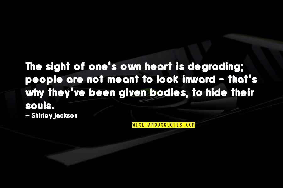 Souls And Bodies Quotes By Shirley Jackson: The sight of one's own heart is degrading; Souls And Bodies Quotes By Shirley Jackson: The sight of one's own heart is degrading;