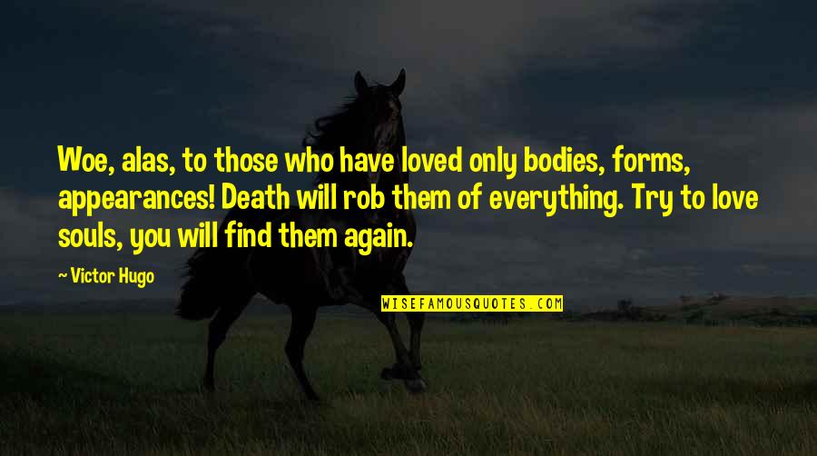 Souls And Bodies Quotes By Victor Hugo: Woe, alas, to those who have loved only Souls And Bodies Quotes By Victor Hugo: Woe, alas, to those who have loved only