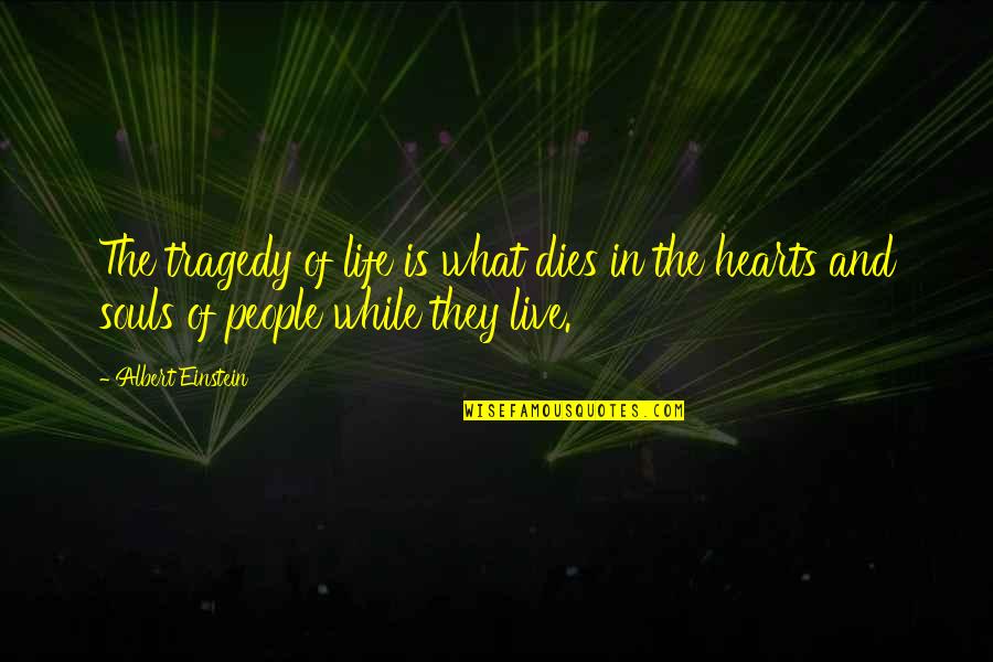 Souls And Hearts Quotes By Albert Einstein: The tragedy of life is what dies in
