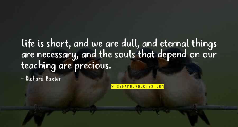 Souls And Life Quotes By Richard Baxter: Life is short, and we are dull, and