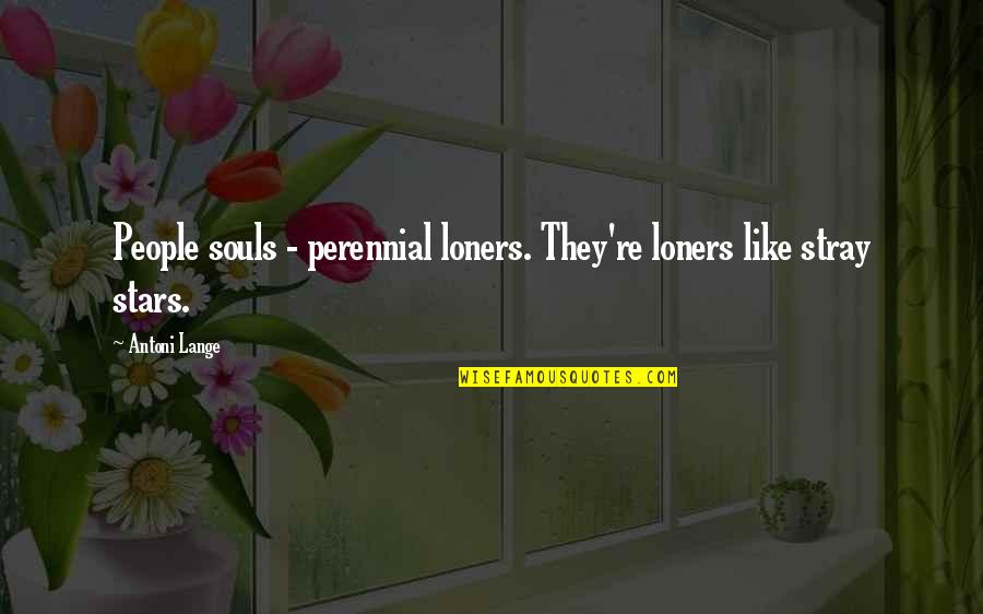 Souls And Stars Quotes By Antoni Lange: People souls - perennial loners. They're loners like