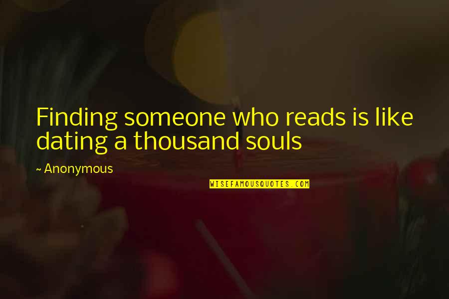 Souls Finding Each Other Quotes By Anonymous: Finding someone who reads is like dating a