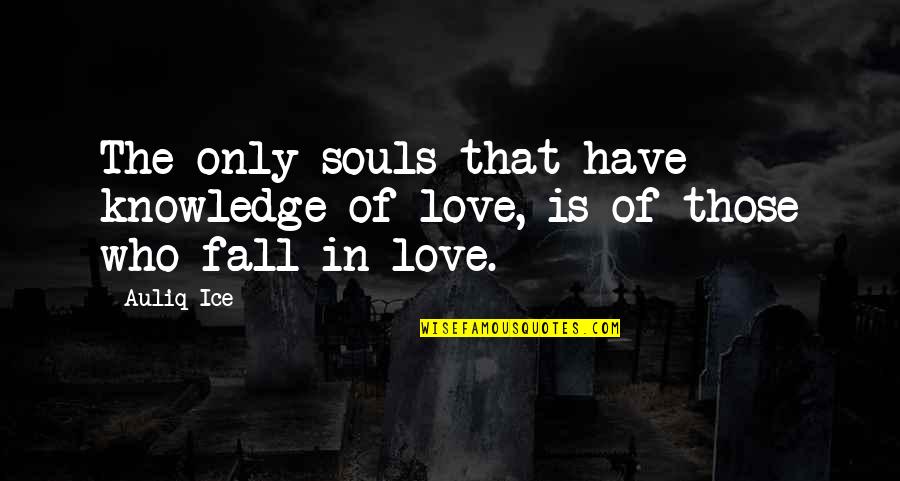 Souls In Love Quotes By Auliq Ice: The only souls that have knowledge of love,