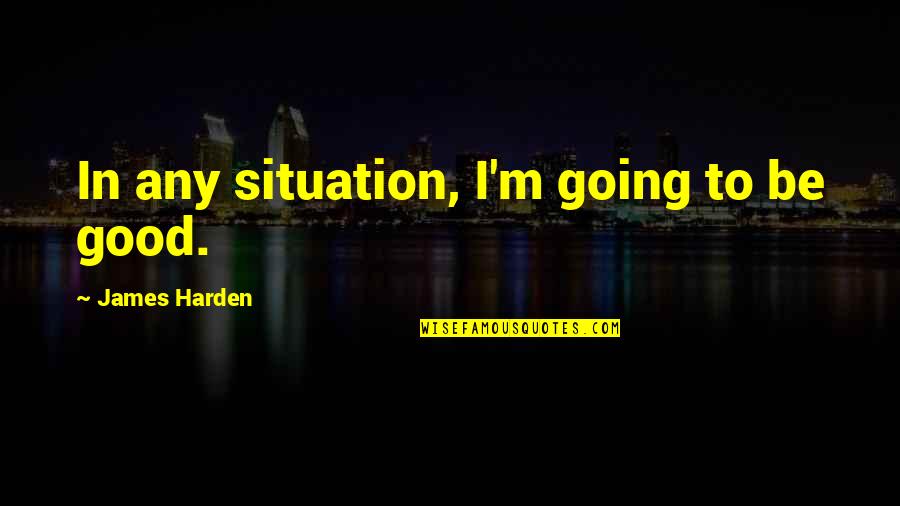Souls Of Mischief Quotes By James Harden: In any situation, I'm going to be good. Souls Of Mischief Quotes By James Harden: In any situation, I'm going to be good.