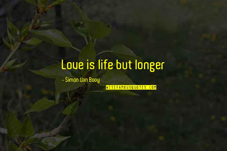 Souls Of Mischief Quotes By Simon Van Booy: Love is life but longer Souls Of Mischief Quotes By Simon Van Booy: Love is life but longer