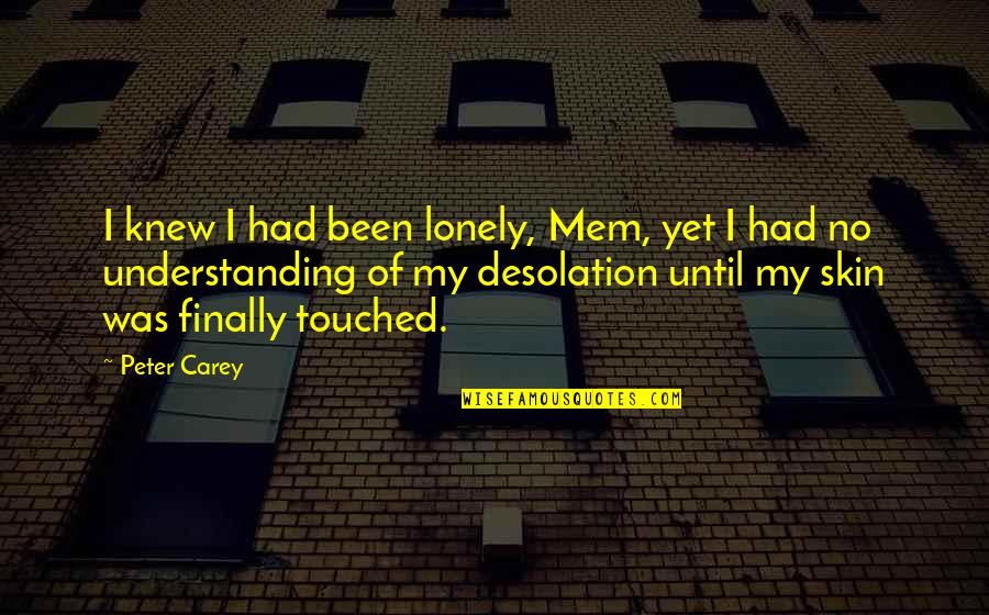 Souls The Polls Quotes By Peter Carey: I knew I had been lonely, Mem, yet Souls The Polls Quotes By Peter Carey: I knew I had been lonely, Mem, yet