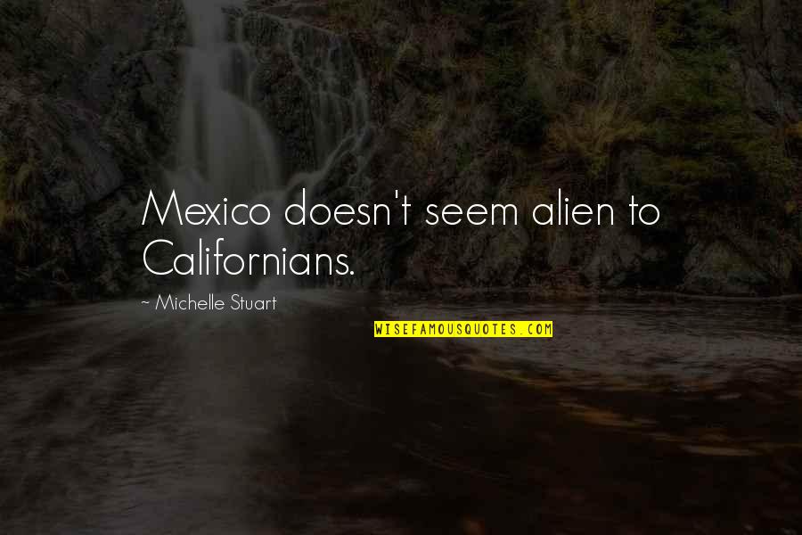 Soulsby Art Quotes By Michelle Stuart: Mexico doesn't seem alien to Californians.