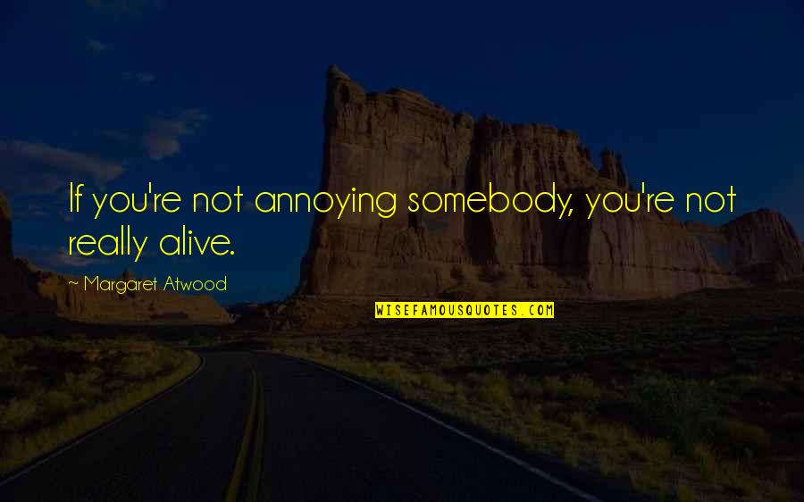 Soulsor Quotes By Margaret Atwood: If you're not annoying somebody, you're not really Soulsor Quotes By Margaret Atwood: If you're not annoying somebody, you're not really