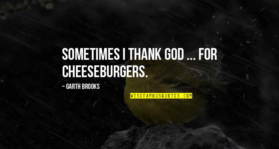 Soultime Quotes By Garth Brooks: Sometimes I thank God ... for cheeseburgers.