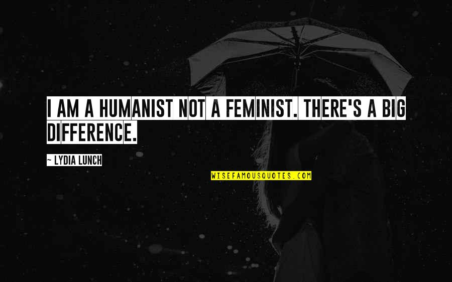 Soulwich Evanston Quotes By Lydia Lunch: I am a humanist not a feminist. There's