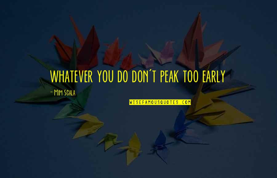 Soulyft Quotes By Mim Scala: whatever you do don't peak too early