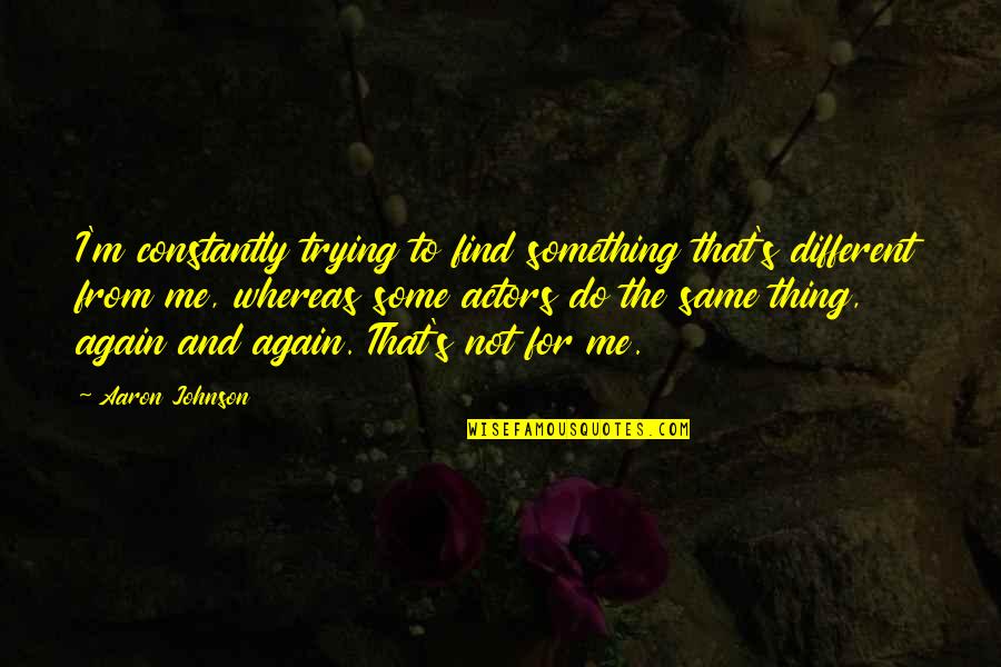 Soumah Nbalia Quotes By Aaron Johnson: I'm constantly trying to find something that's different Soumah Nbalia Quotes By Aaron Johnson: I'm constantly trying to find something that's different