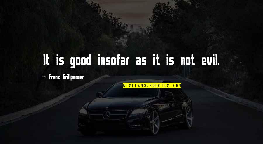 Soumelidis Quotes By Franz Grillparzer: It is good insofar as it is not Soumelidis Quotes By Franz Grillparzer: It is good insofar as it is not