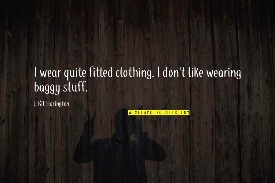 Soumelidis Quotes By Kit Harington: I wear quite fitted clothing. I don't like Soumelidis Quotes By Kit Harington: I wear quite fitted clothing. I don't like