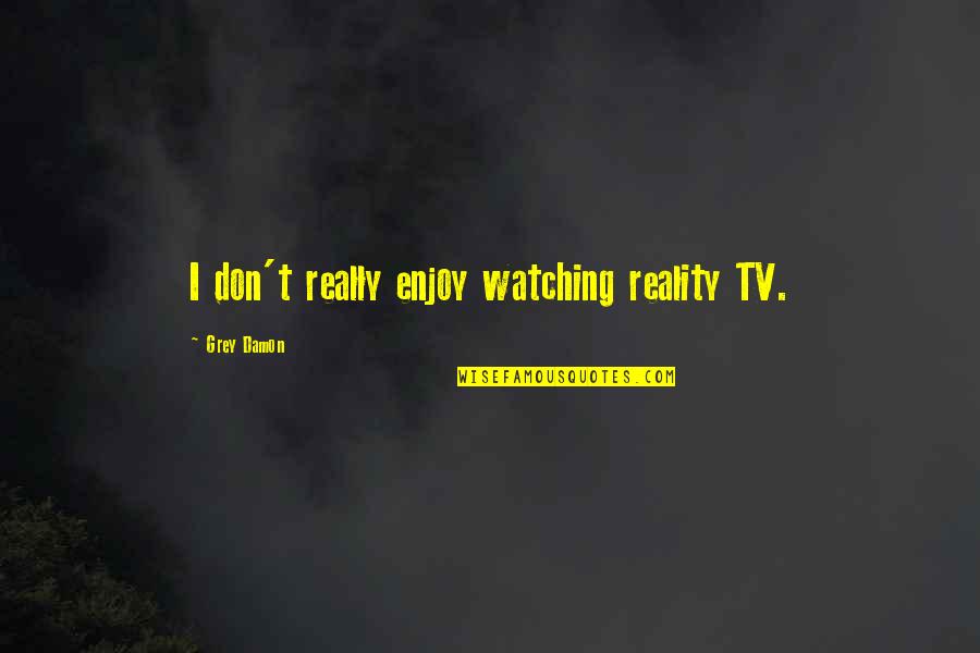 Soumen Mukherjee Quotes By Grey Damon: I don't really enjoy watching reality TV. Soumen Mukherjee Quotes By Grey Damon: I don't really enjoy watching reality TV.