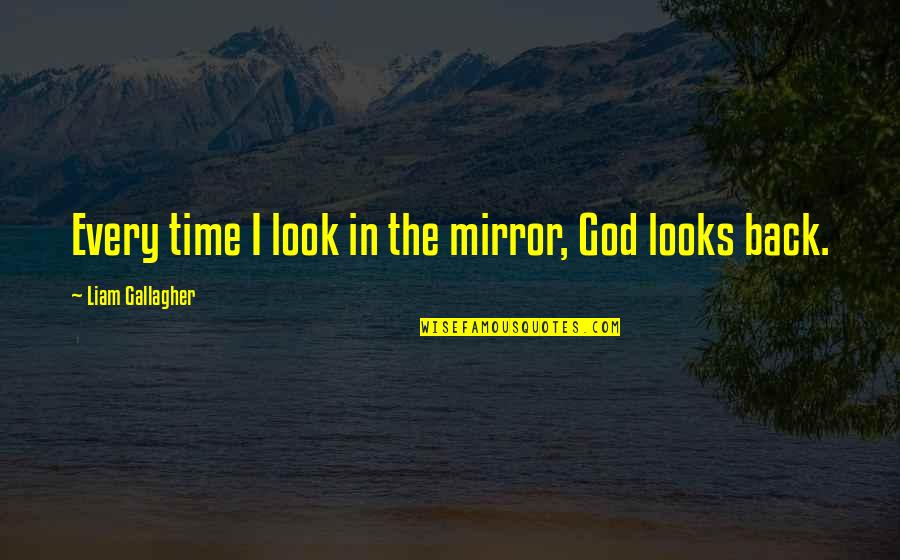 Soumettez Quotes By Liam Gallagher: Every time I look in the mirror, God