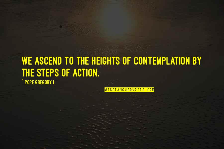 Soumitra Banerjee Quotes By Pope Gregory I: We ascend to the heights of contemplation by Soumitra Banerjee Quotes By Pope Gregory I: We ascend to the heights of contemplation by