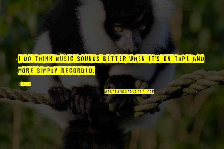 Sound And Music Quotes By Beck: I do think music sounds better when it's