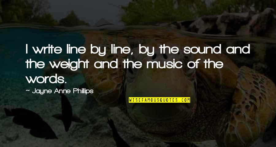 Sound And Music Quotes By Jayne Anne Phillips: I write line by line, by the sound
