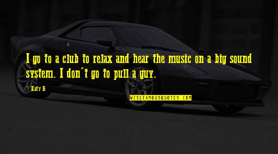Sound And Music Quotes By Katy B: I go to a club to relax and