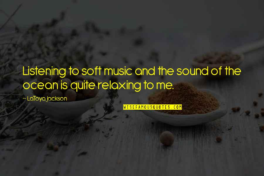 Sound And Music Quotes By LaToya Jackson: Listening to soft music and the sound of