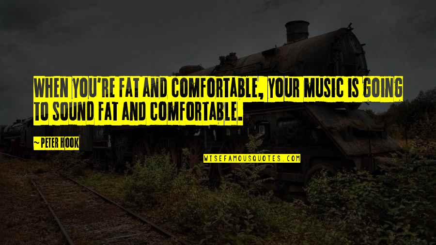 Sound And Music Quotes By Peter Hook: When you're fat and comfortable, your music is