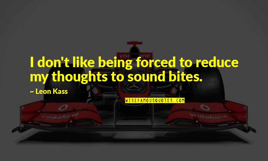 Sound Bites Quotes By Leon Kass: I don't like being forced to reduce my