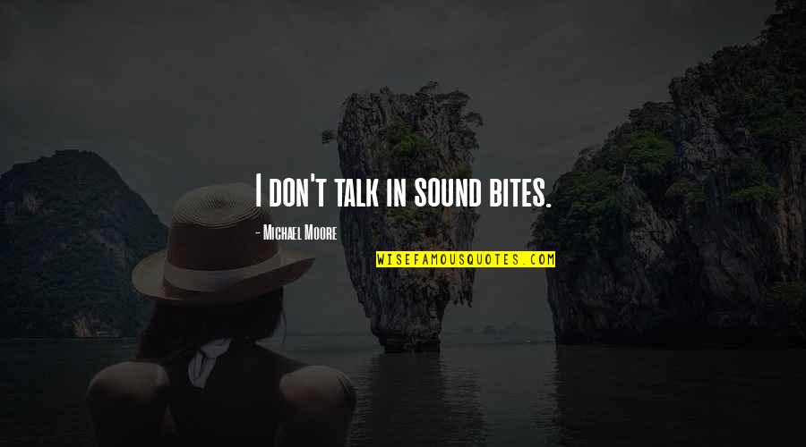 Sound Bites Quotes By Michael Moore: I don't talk in sound bites.