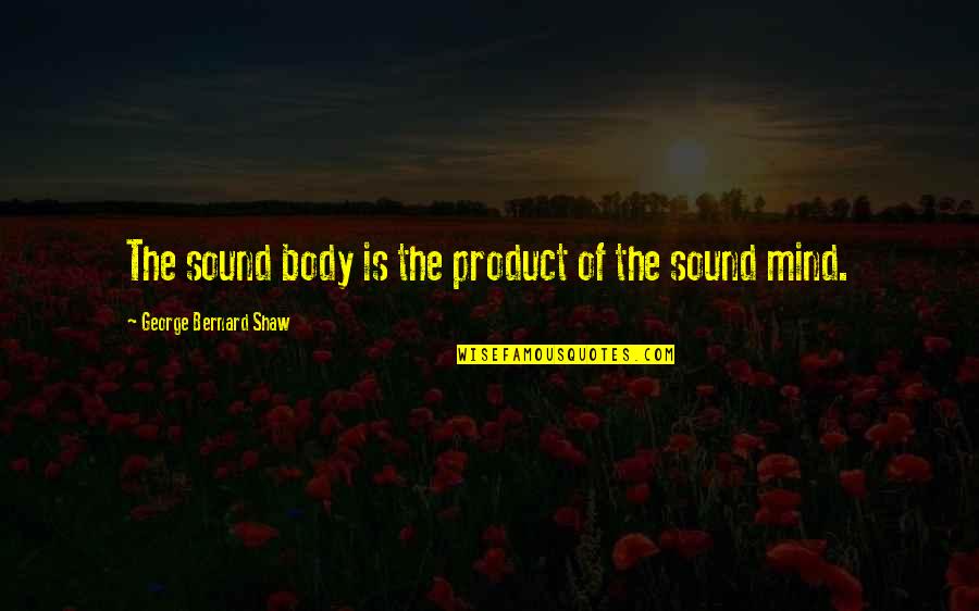 Sound Body And Mind Quotes By George Bernard Shaw: The sound body is the product of the