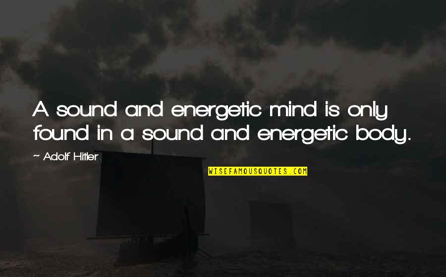 Sound Body Quotes By Adolf Hitler: A sound and energetic mind is only found