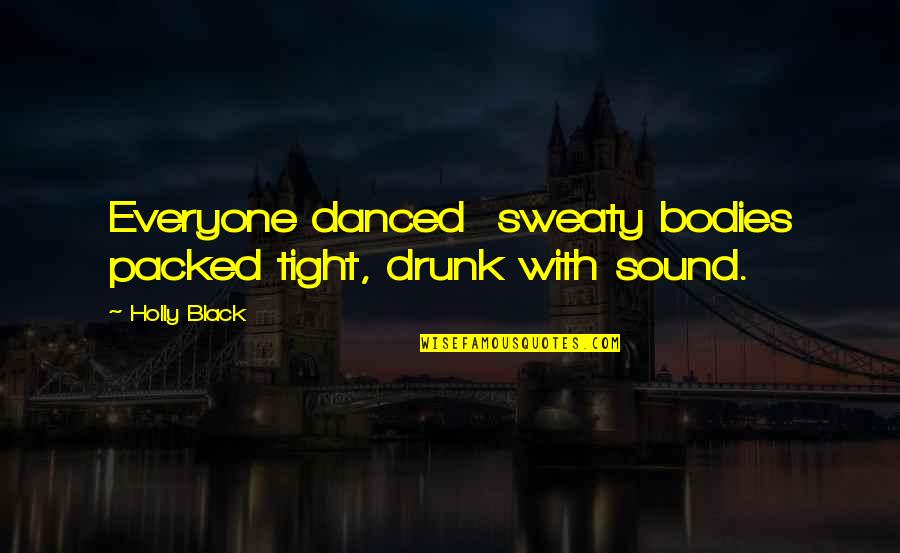 Sound Body Quotes By Holly Black: Everyone danced sweaty bodies packed tight, drunk with