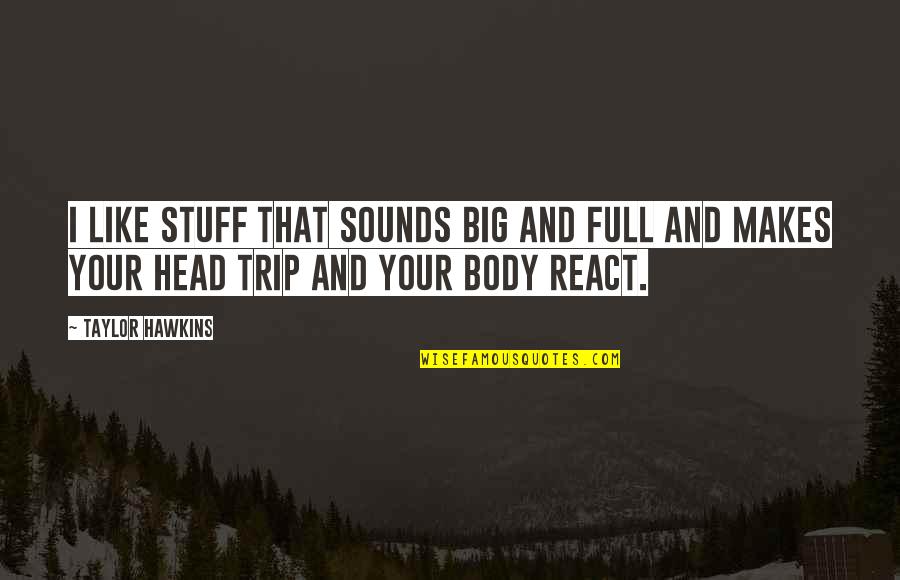 Sound Body Quotes By Taylor Hawkins: I like stuff that sounds big and full Sound Body Quotes By Taylor Hawkins: I like stuff that sounds big and full