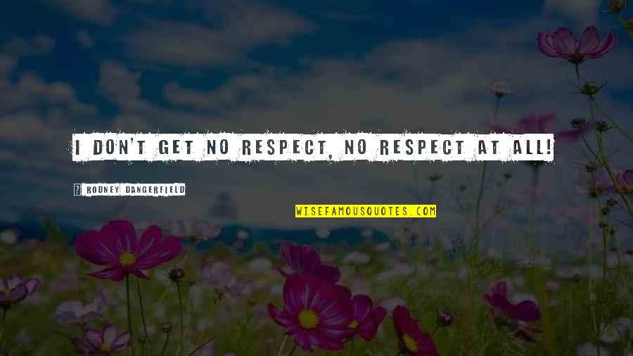 Sound In Movies Quotes By Rodney Dangerfield: I don't get no respect, no respect at