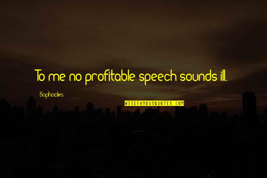 Sound It Out Speech Quotes By Sophocles: To me no profitable speech sounds ill. Sound It Out Speech Quotes By Sophocles: To me no profitable speech sounds ill.