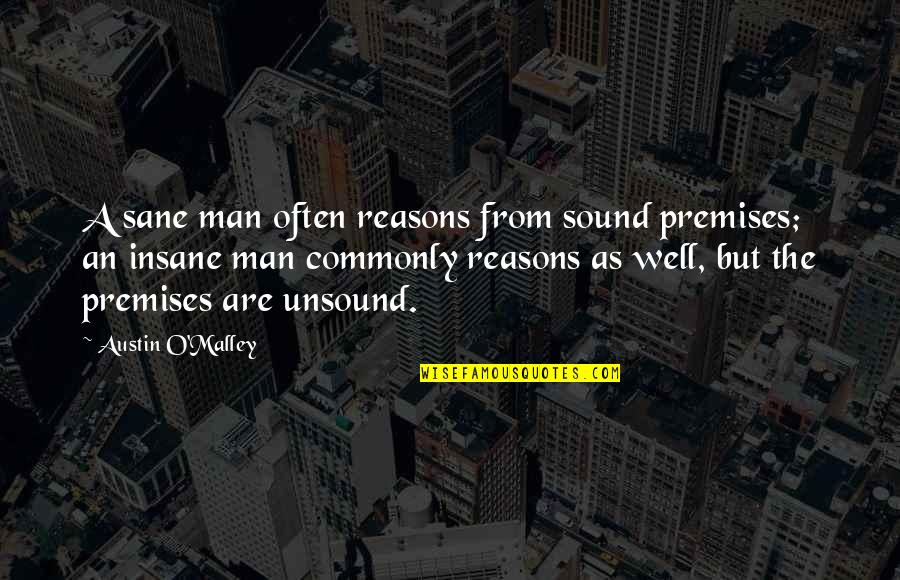 Sound Man Quotes By Austin O'Malley: A sane man often reasons from sound premises;