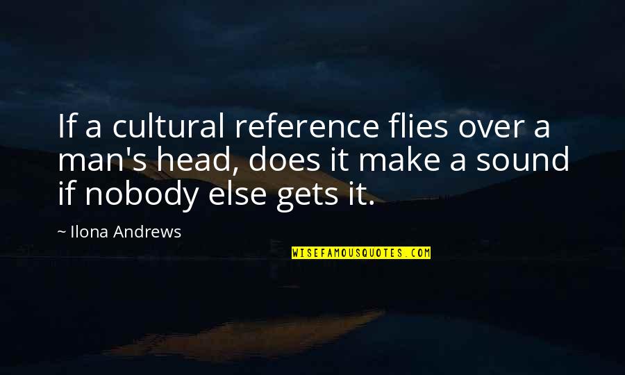 Sound Man Quotes By Ilona Andrews: If a cultural reference flies over a man's
