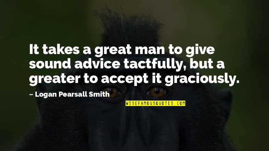 Sound Man Quotes By Logan Pearsall Smith: It takes a great man to give sound