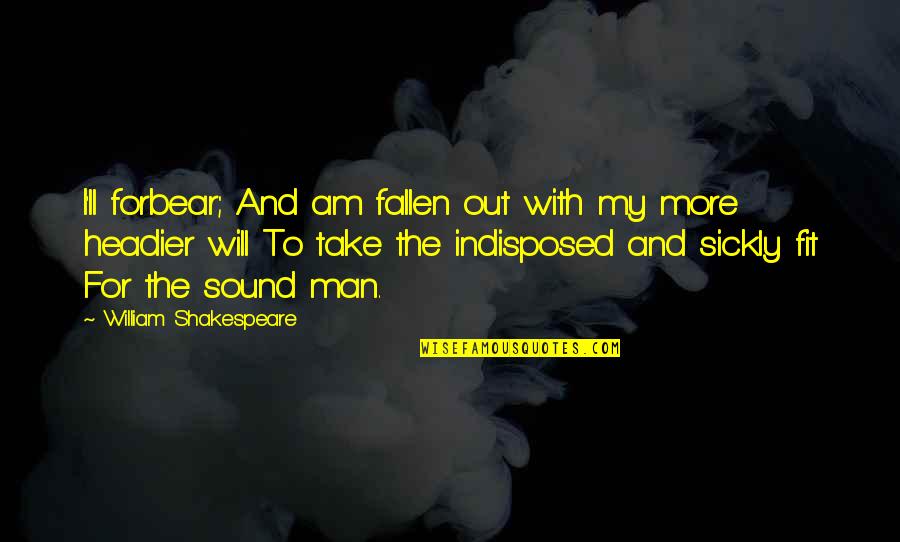 Sound Man Quotes By William Shakespeare: I'll forbear; And am fallen out with my