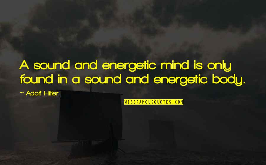 Sound Mind Quotes By Adolf Hitler: A sound and energetic mind is only found