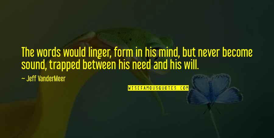 Sound Mind Quotes By Jeff VanderMeer: The words would linger, form in his mind,