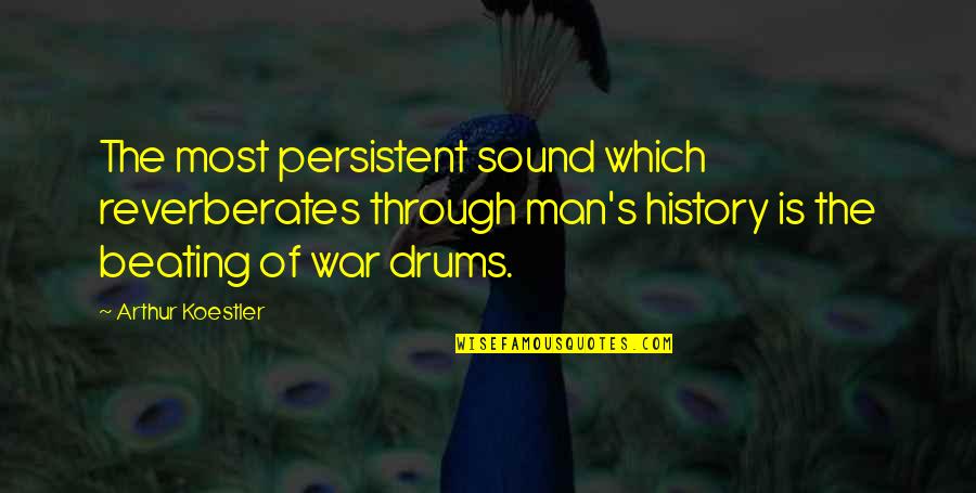 Sound Of Drums Quotes By Arthur Koestler: The most persistent sound which reverberates through man's