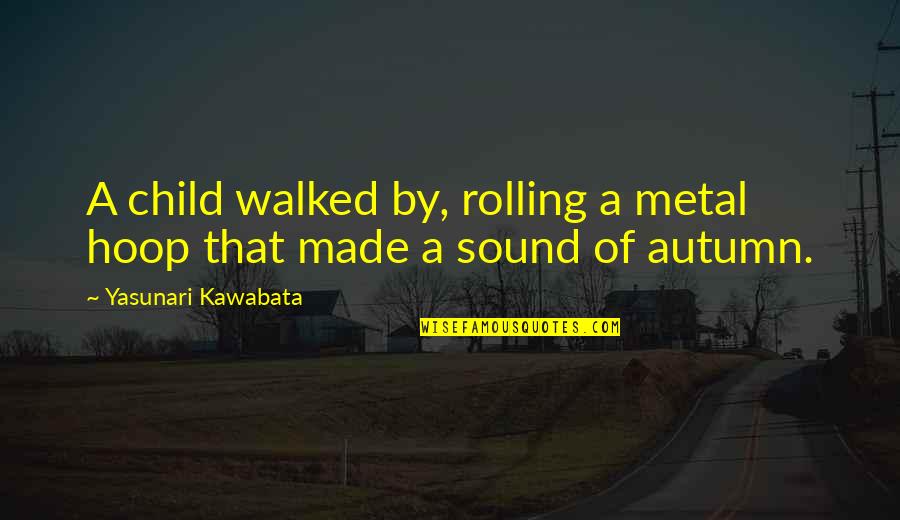Sound Of Metal Quotes By Yasunari Kawabata: A child walked by, rolling a metal hoop Sound Of Metal Quotes By Yasunari Kawabata: A child walked by, rolling a metal hoop