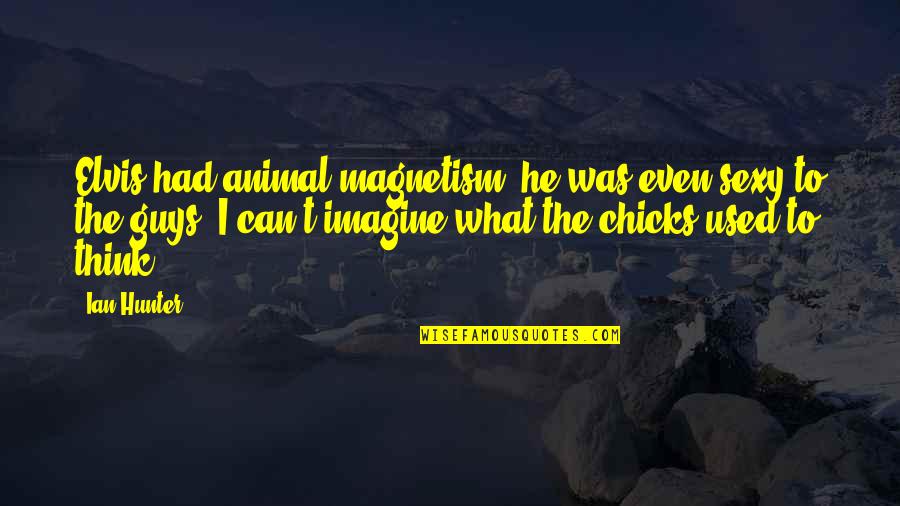 Sound Of Music Liesl Quotes By Ian Hunter: Elvis had animal magnetism, he was even sexy Sound Of Music Liesl Quotes By Ian Hunter: Elvis had animal magnetism, he was even sexy