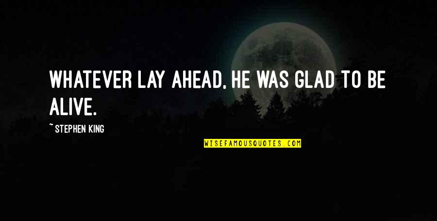 Sound Of Music Liesl Quotes By Stephen King: Whatever lay ahead, he was glad to be Sound Of Music Liesl Quotes By Stephen King: Whatever lay ahead, he was glad to be