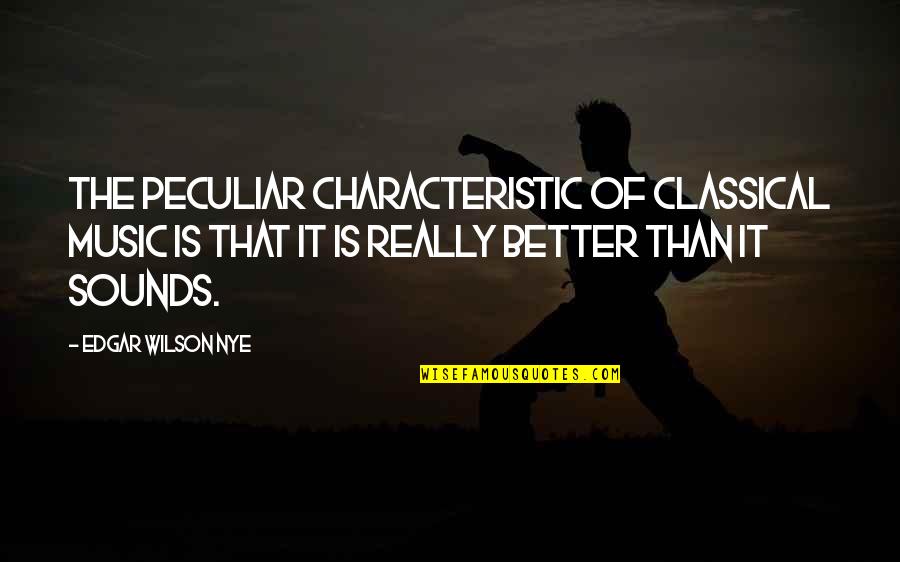 Sound Of Music Quotes By Edgar Wilson Nye: The peculiar characteristic of classical music is that